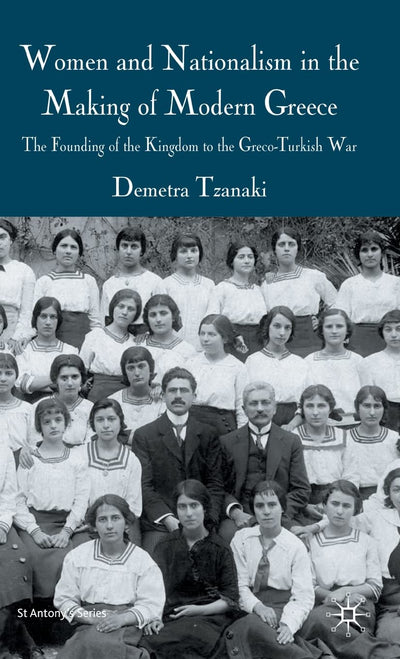 Women and Nationalism in the Making of Modern Greece: The Founding of the Kingdom to the Greco-Turkish War (St Antony's Series)