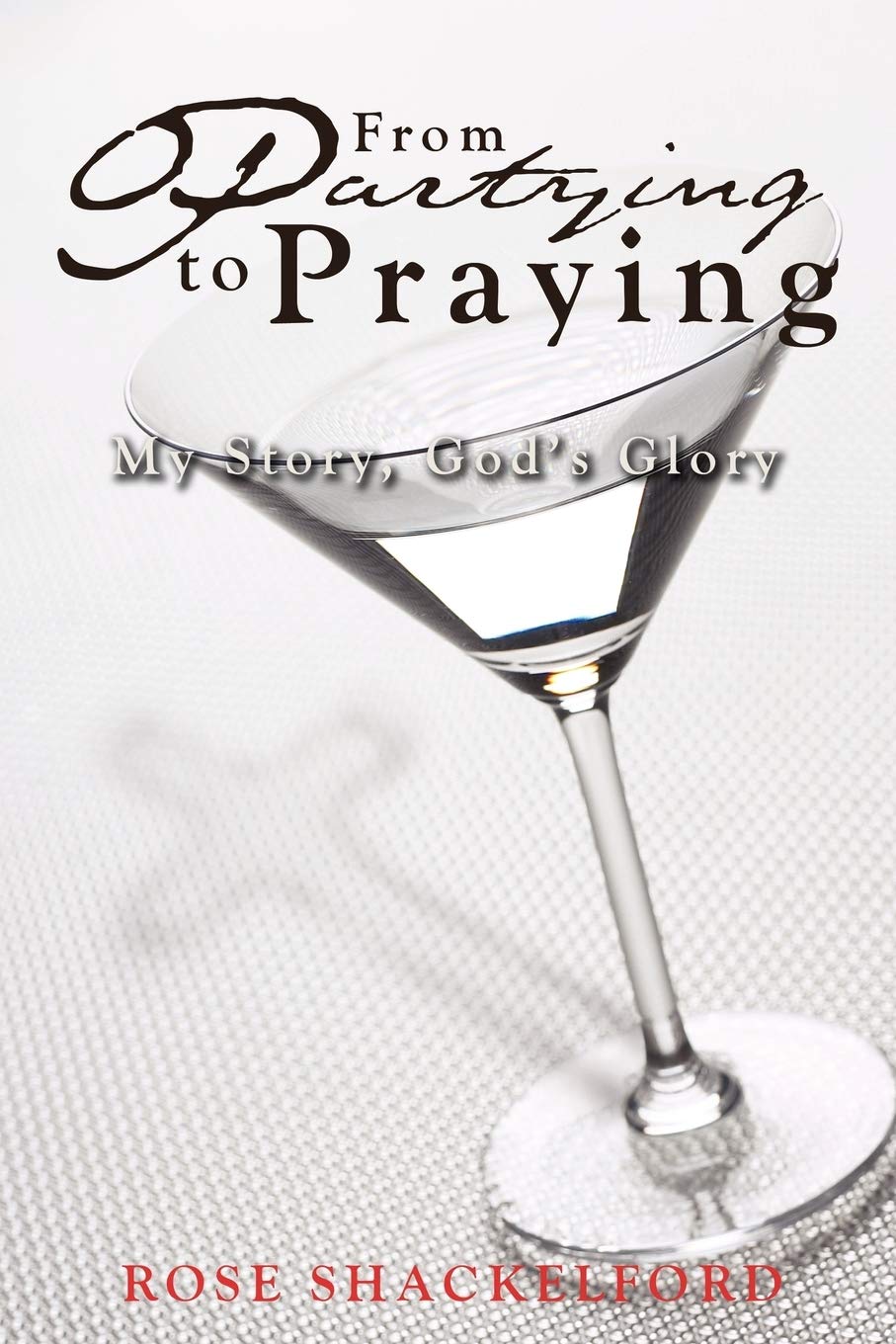 From Partying to Praying: My Story, God's Glory