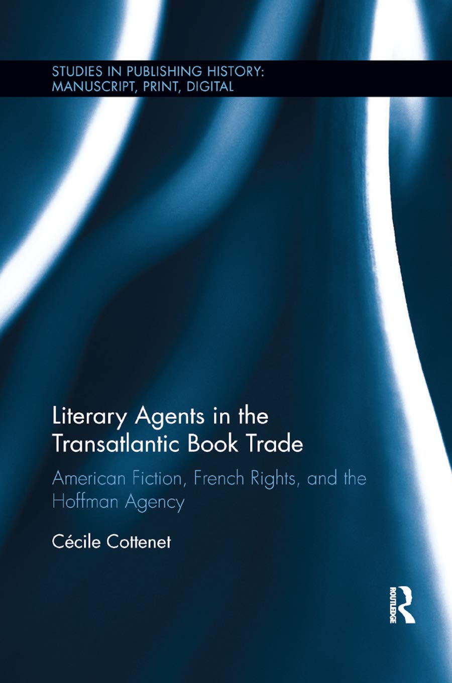 Literary Agents in the Transatlantic Book Trade: American Fiction, French Rights, and the Hoffman Agency (Studies in Publishing History: Manuscript, Print, Digital)
