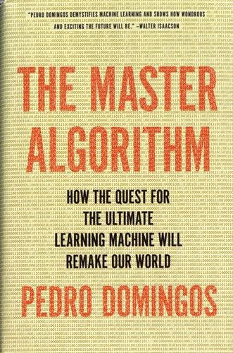 The Master Algorithm: How the Quest for the Ultimate Learning Machine Will Remake Our World
