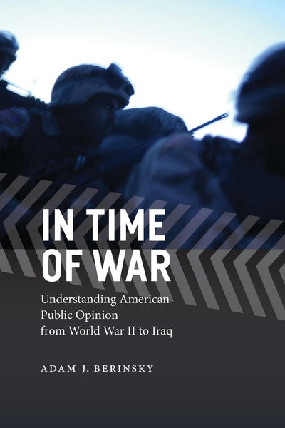 In Time of War: Understanding American Public Opinion from World War II to Iraq (Chicago Studies in American Politics)