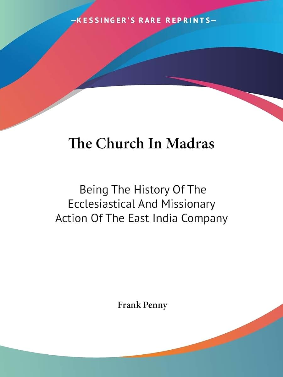 The Church In Madras: Being The History Of The Ecclesiastical And Missionary Action Of The East India Company
