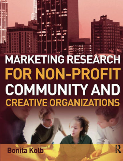 Marketing Research for Non-profit, Community and Creative Organizations: How to Improve Your Product, Find Customers and Effectively Promote Your Message