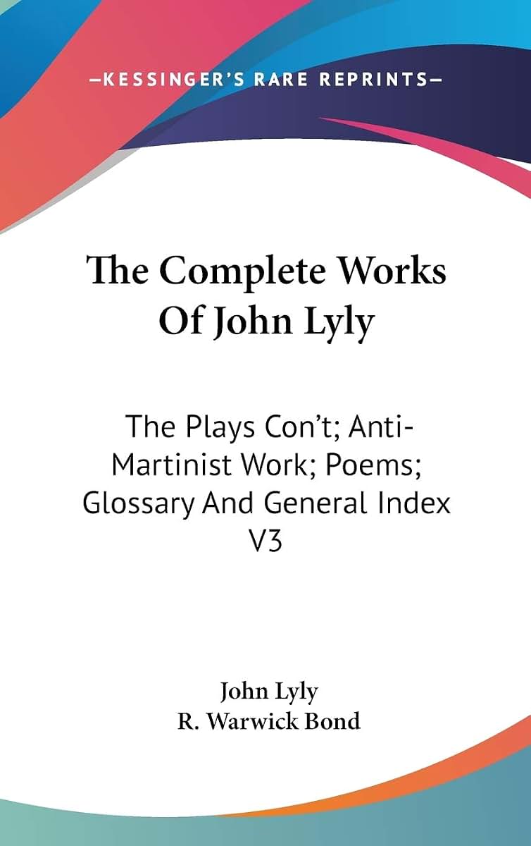 The Complete Works Of John Lyly: The Plays Con't; Anti-Martinist Work; Poems; Glossary And General Index V3