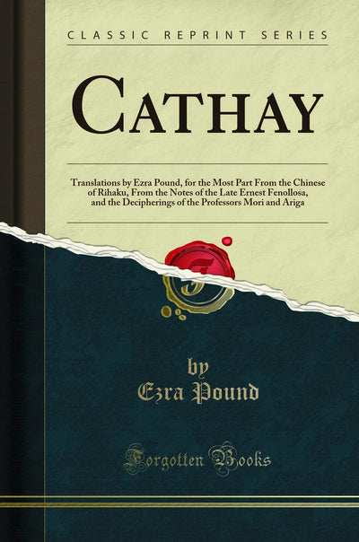 Cathay: Translations by Ezra Pound, for the Most Part From the Chinese of Rihaku, From the Notes of the Late Ernest Fenollosa, and the Decipherings of the Professors Mori and Ariga (Classic Reprint)
