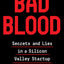 Bad Blood: Secrets and Lies in a Silicon Valley Startup