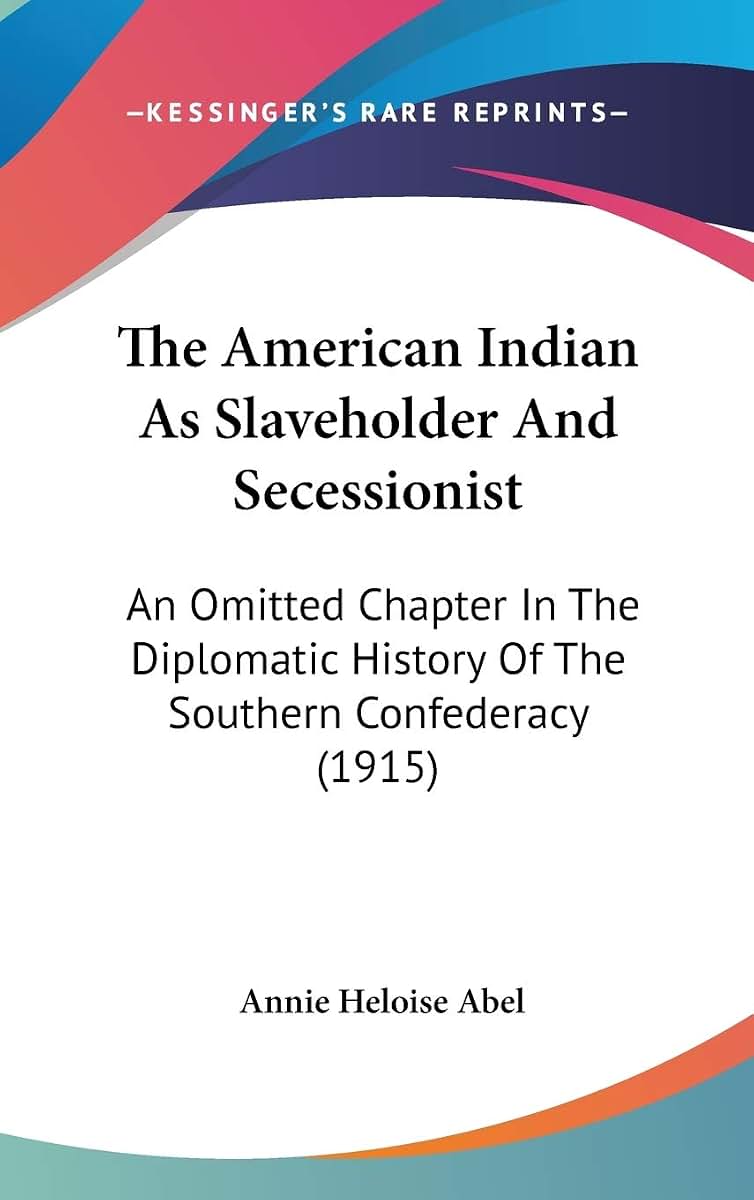 The American Indian As Slaveholder And Secessionist: An Omitted Chapter In The Diplomatic History Of The Southern Confederacy (1915)