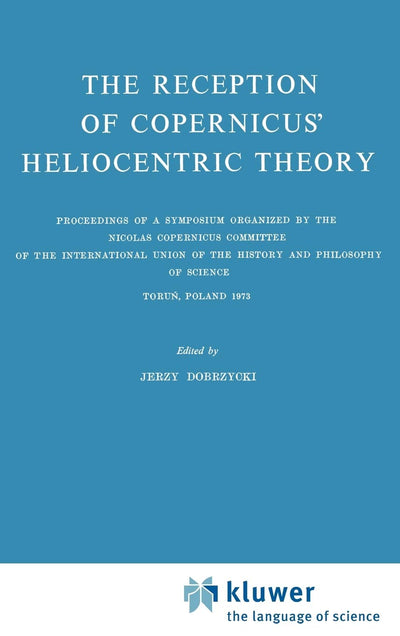 The Reception of Copernicus Heliocentric Theory: Proceedings of a Symposium Organized by the Nicolas Copernicus Committee of the International Union ... and Philosophy of Science Torun, Poland 1973