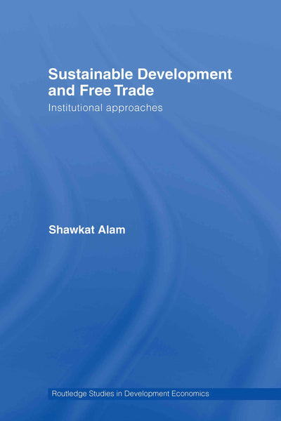 Sustainable Development and Free Trade: Institutional Approaches (Routledge Studies in Development Economics)