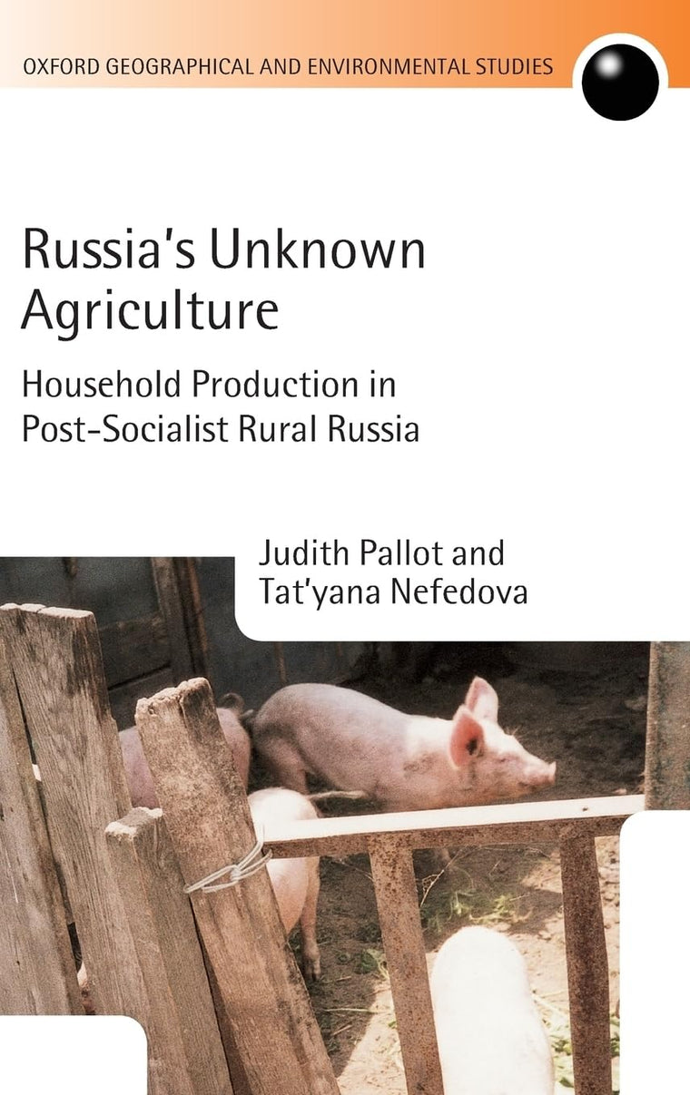Russia's Unknown Agriculture: Household Production in Post-Socialist Rural Russia (Oxford Geographical and Environmental Studies Series)