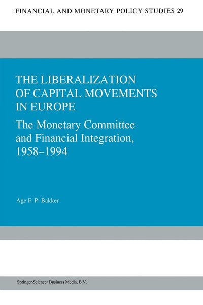 The Liberalization of Capital Movements in Europe: The Monetary Committee and Financial Integration 1958-1994 (Financial and Monetary Policy Studies, 29)