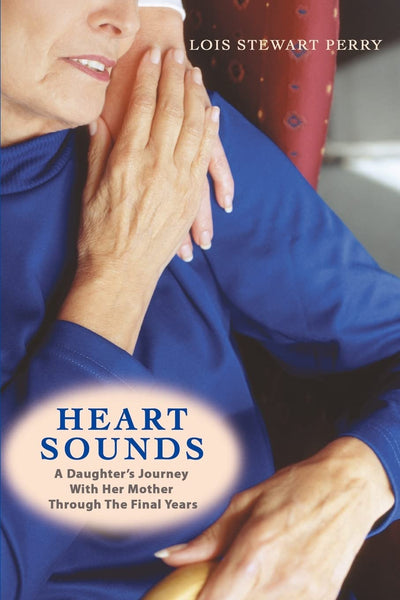 Heart Sounds: A Daughters Journey With Her Mother Through The Final Years