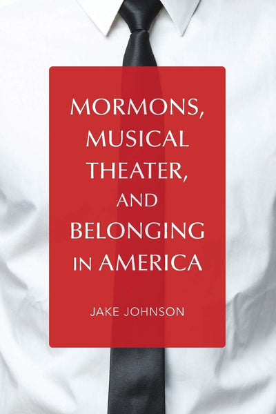 Mormons, Musical Theater, and Belonging in America (Music in American Life)