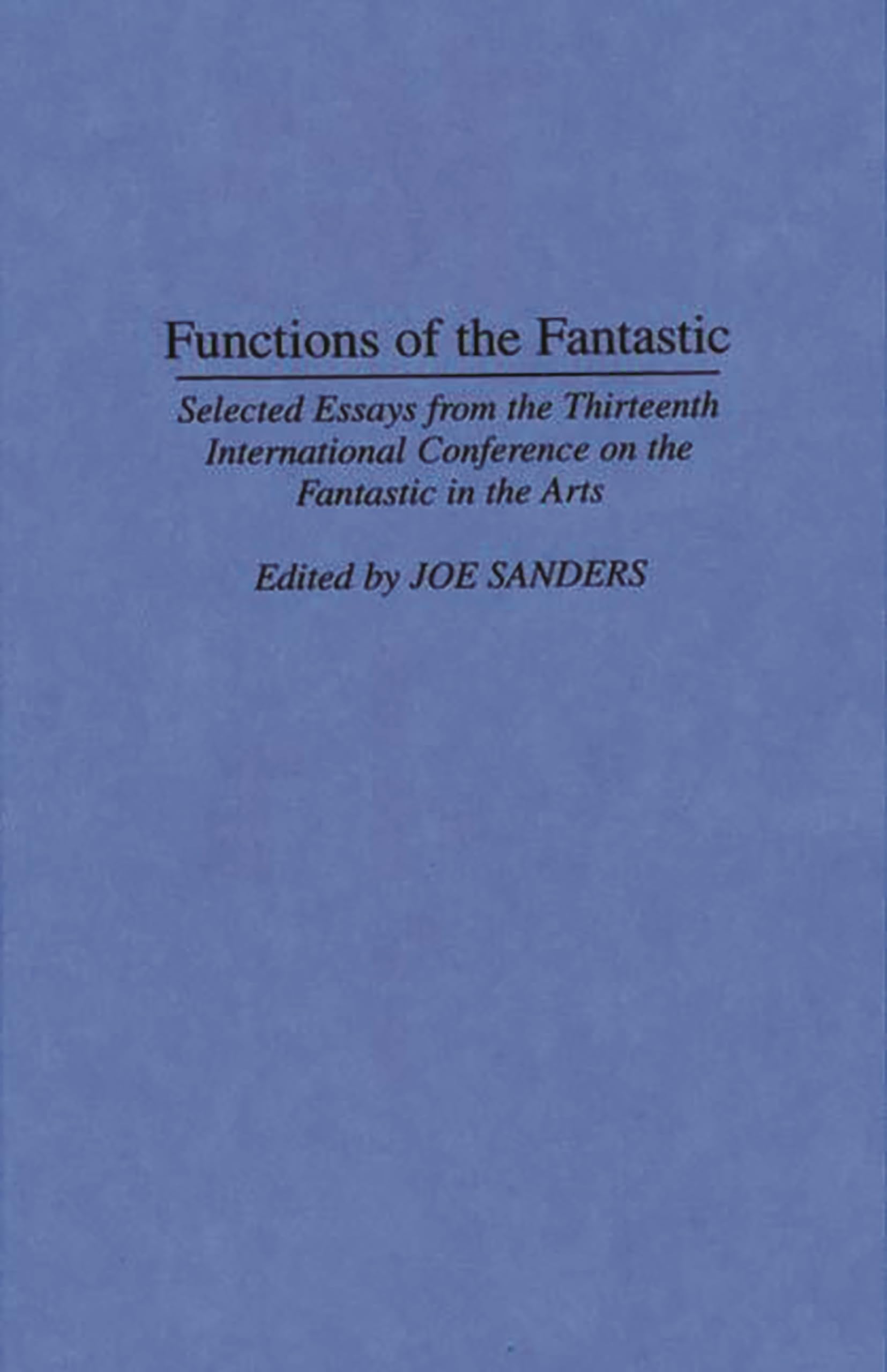 Functions of the Fantastic: Selected Essays from the Thirteenth International Conference on the Fantastic in the Arts (Contributions to the Study of Science Fiction and Fantasy)