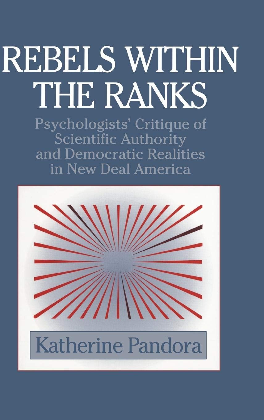 Rebels within the Ranks: Psychologists' Critique of Scientific Authority and Democratic Realities in New Deal America (Cambridge Studies in the History of Psychology)