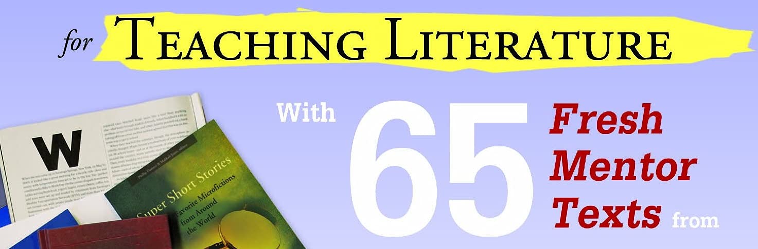 Texts and Lessons for Teaching Literature: with 65 fresh mentor texts from Dave Eggers, Nikki Giovanni, Pat Conroy, Jesus C olon, Tim O'Brien, J