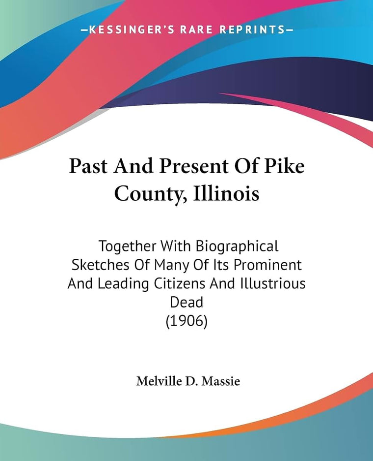Past And Present Of Pike County, Illinois: Together With Biographical Sketches Of Many Of Its Prominent And Leading Citizens And Illustrious Dead (1906)