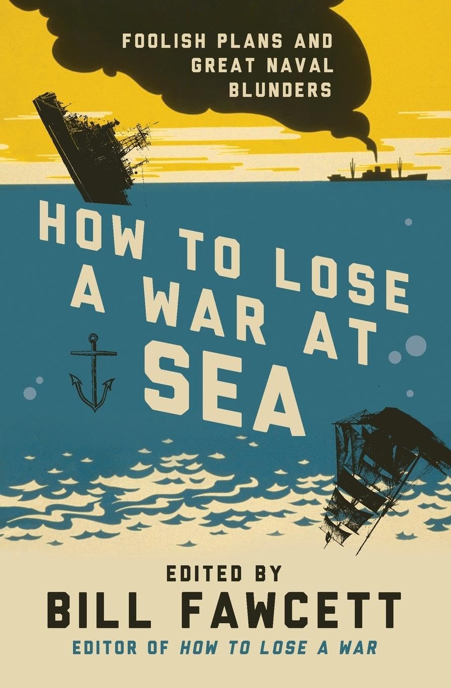 How to Lose a War at Sea: Foolish Plans and Great Naval Blunders (How to Lose Series)