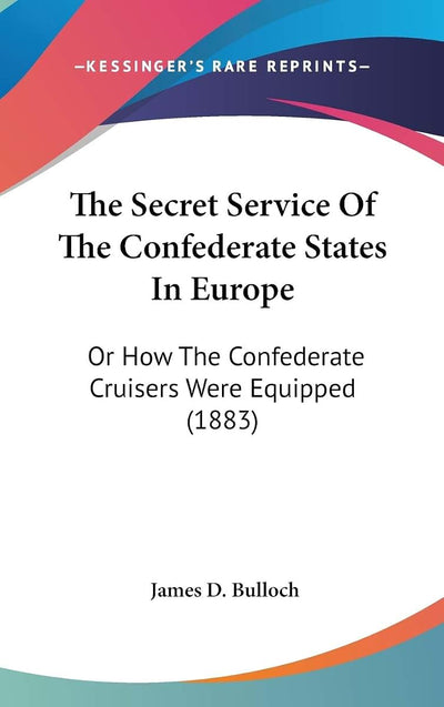 The Secret Service Of The Confederate States In Europe: Or How The Confederate Cruisers Were Equipped (1883)