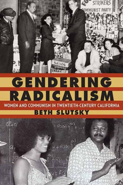 Gendering Radicalism: Women and Communism in Twentieth-Century California (Women in the West)