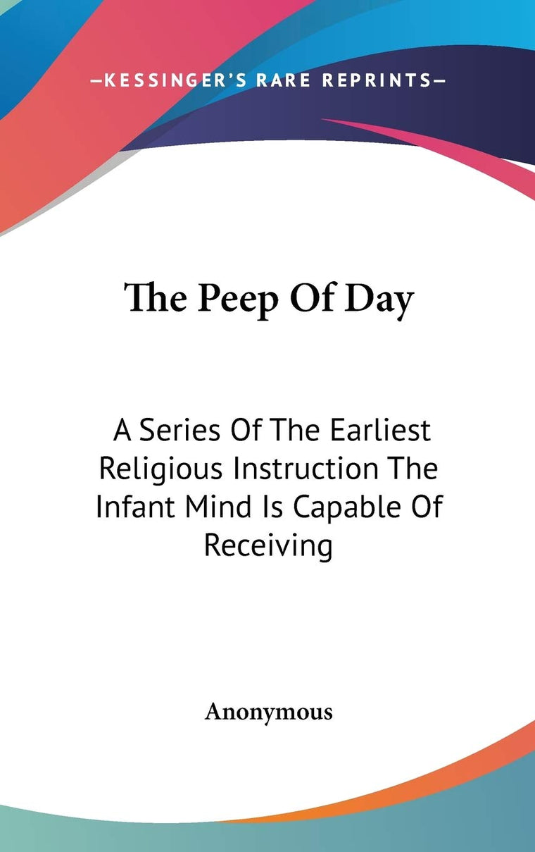 The Peep Of Day: A Series Of The Earliest Religious Instruction The Infant Mind Is Capable Of Receiving