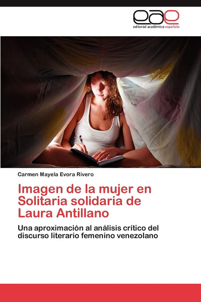 Imagen de la mujer en Solitaria solidaria de Laura Antillano: Una aproximación al análisis crítico del discurso literario femenino venezolano (Spanish Edition)