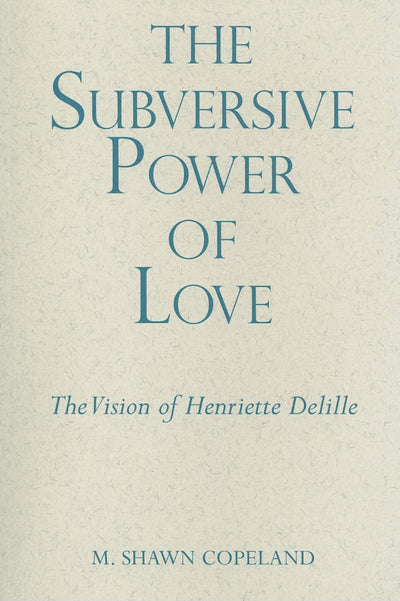 The Subversive Power of Love: The Vision of Henriette Delille (Madeleva Lecture in Spirituality)