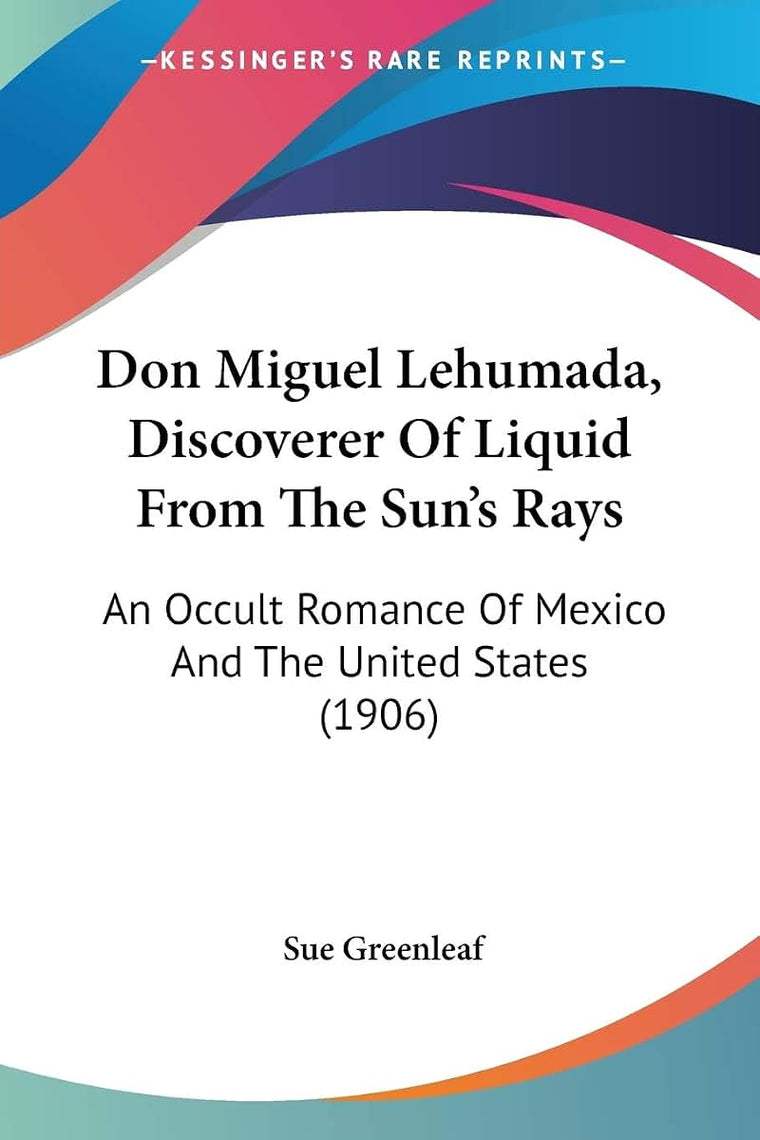 Don Miguel Lehumada, Discoverer Of Liquid From The Sun's Rays: An Occult Romance Of Mexico And The United States (1906)