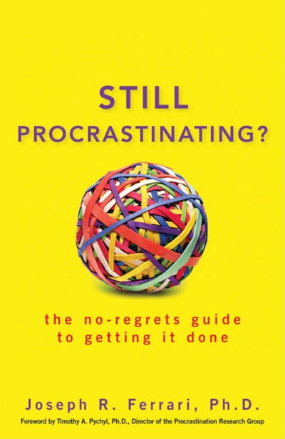 Still Procrastinating: The No Regrets Guide to Getting It Do