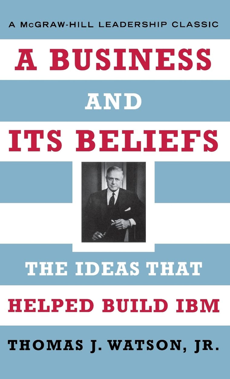 A Business and Its Beliefs : The Ideas That Helped Build IBM