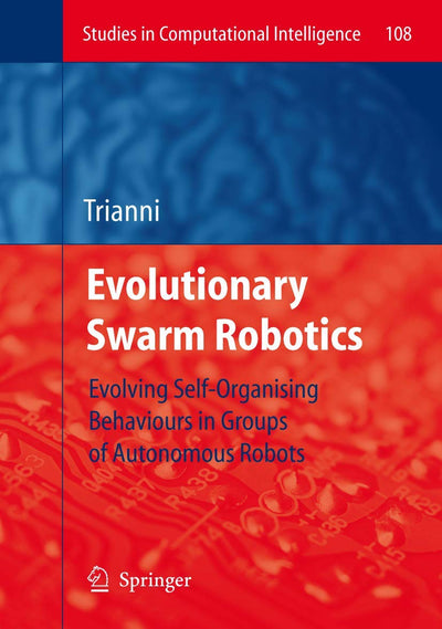 Evolutionary Swarm Robotics: Evolving Self-Organising Behaviours in Groups of Autonomous Robots (Studies in Computational Intelligence, 108)