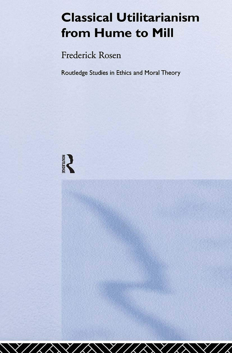 Classical Utilitarianism from Hume to Mill (Routledge Studies in Ethics and Moral Theory)