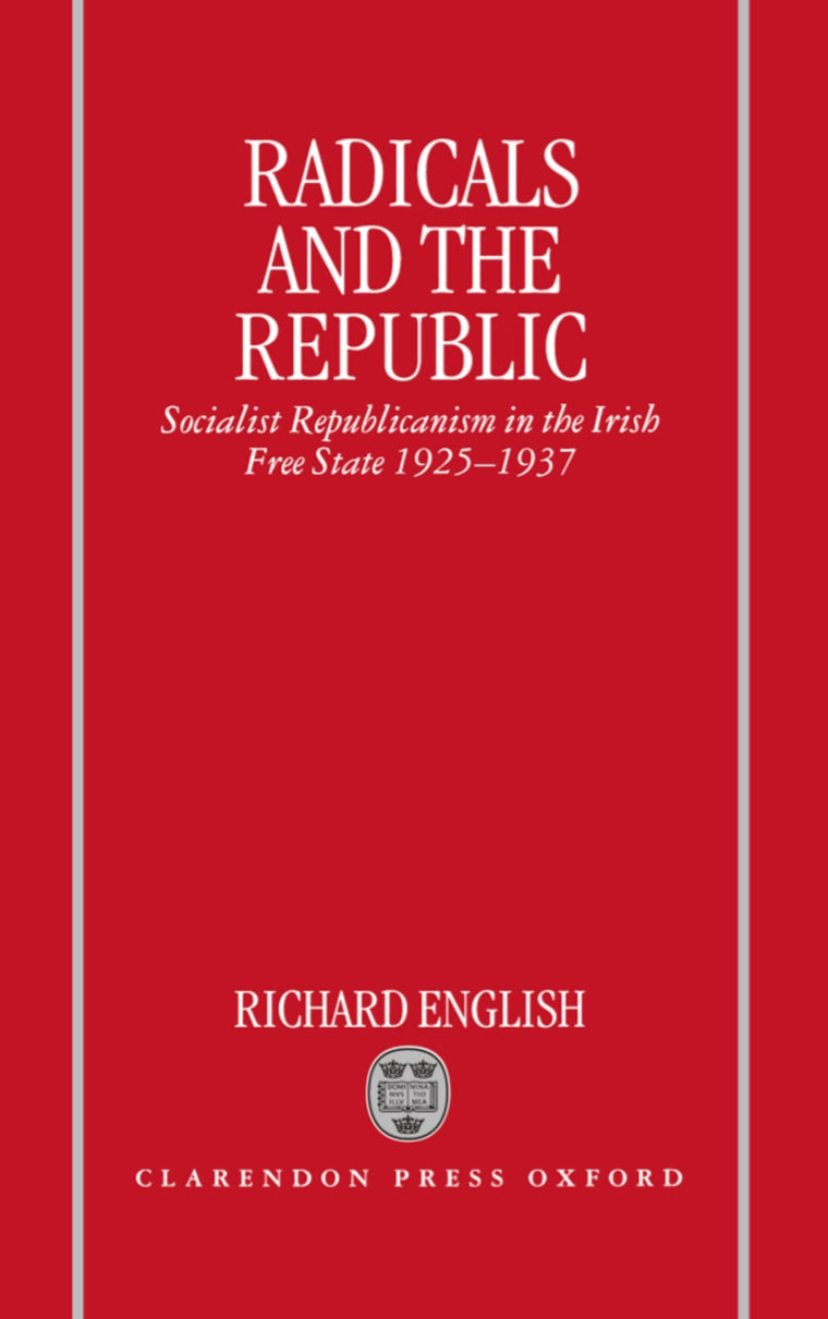 Radicals and the Republic: Socialist Republicanism in the Irish Free State, 1925-1937