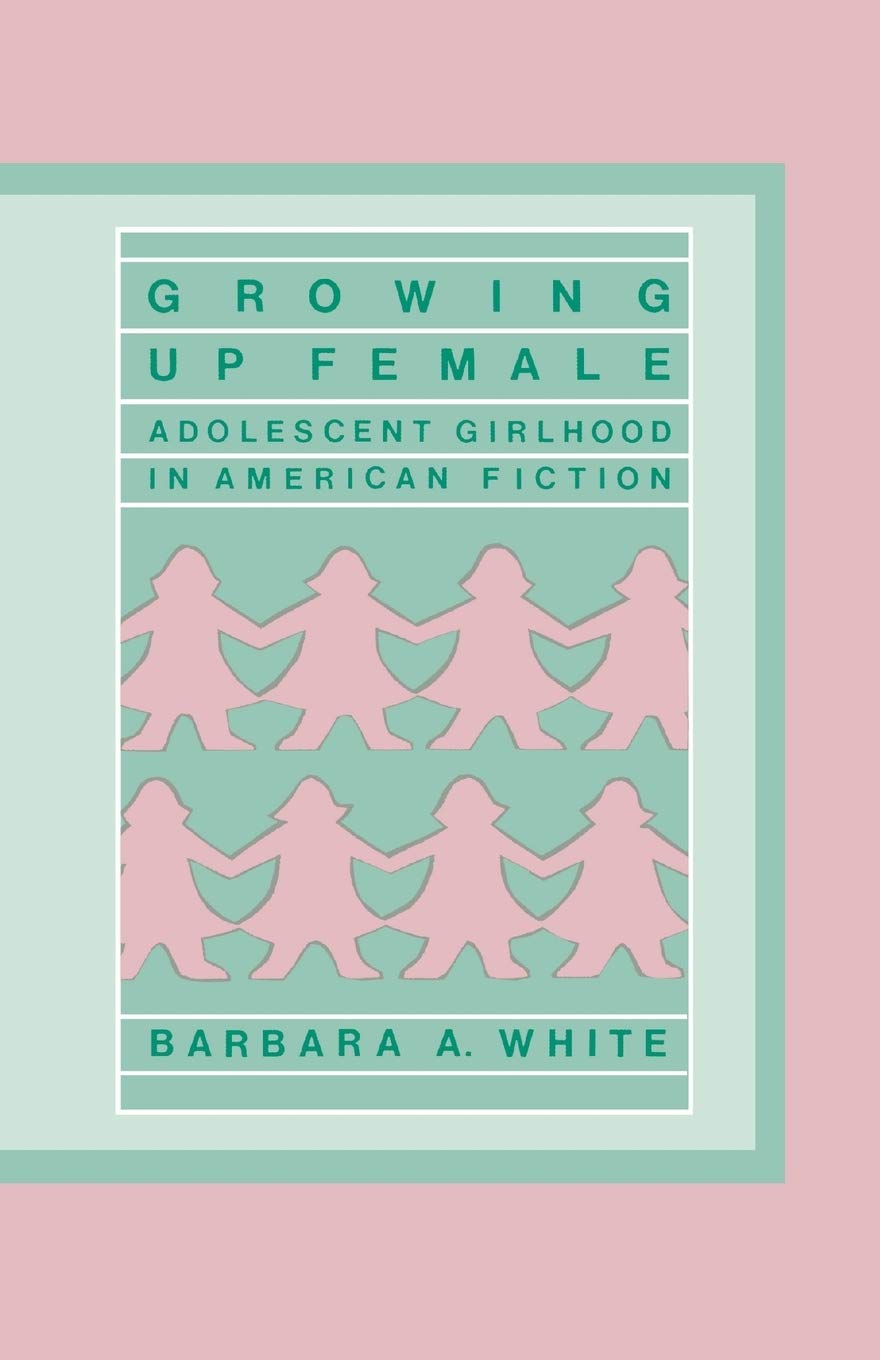 Growing Up Female: Adolescent Girlhood in American Fiction (Contributions in Women's Studies, 59)