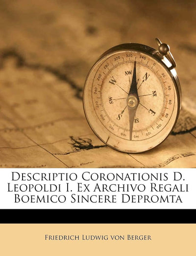 Descriptio Coronationis D. Leopoldi I. Ex Archivo Regali Boemico Sincere Depromta