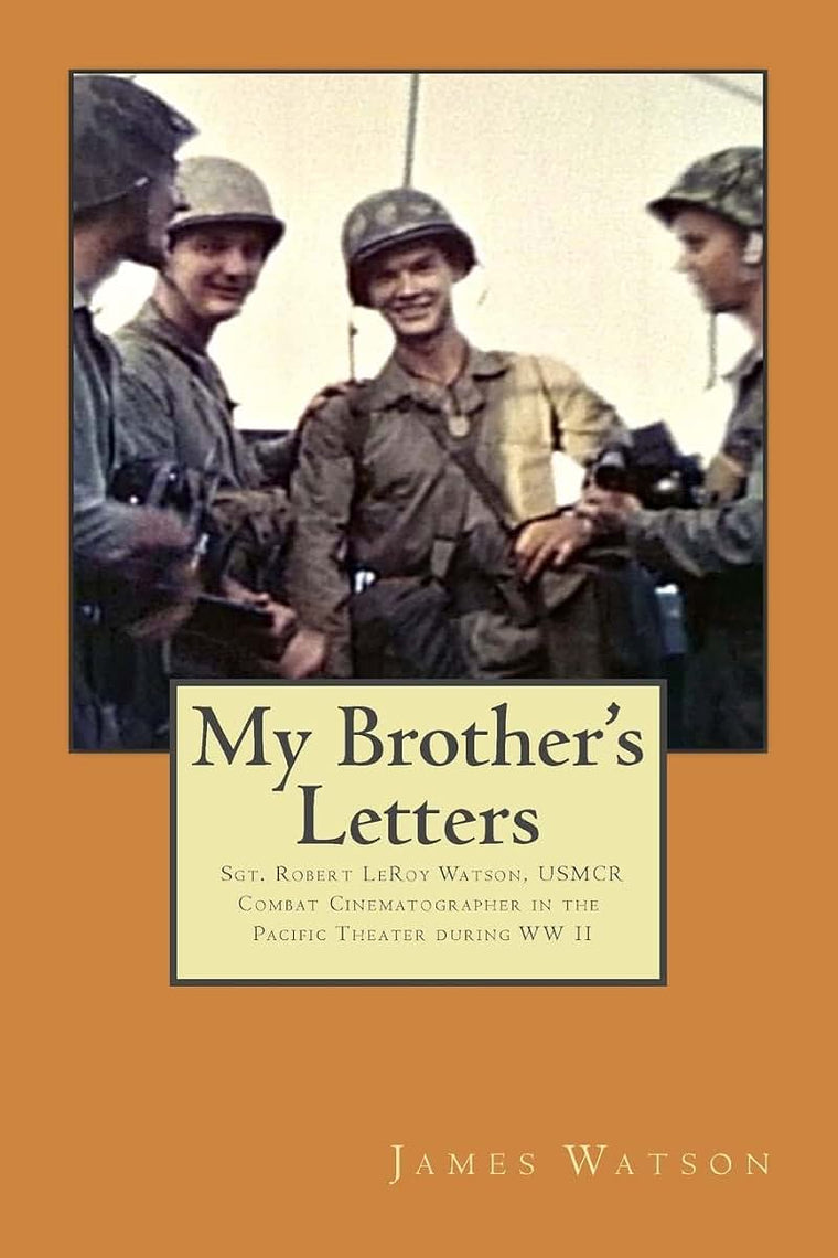 My Brother's Letters: Sgt. Robert LeRoy Watson, USMCR, Combat Cinematographer WW II