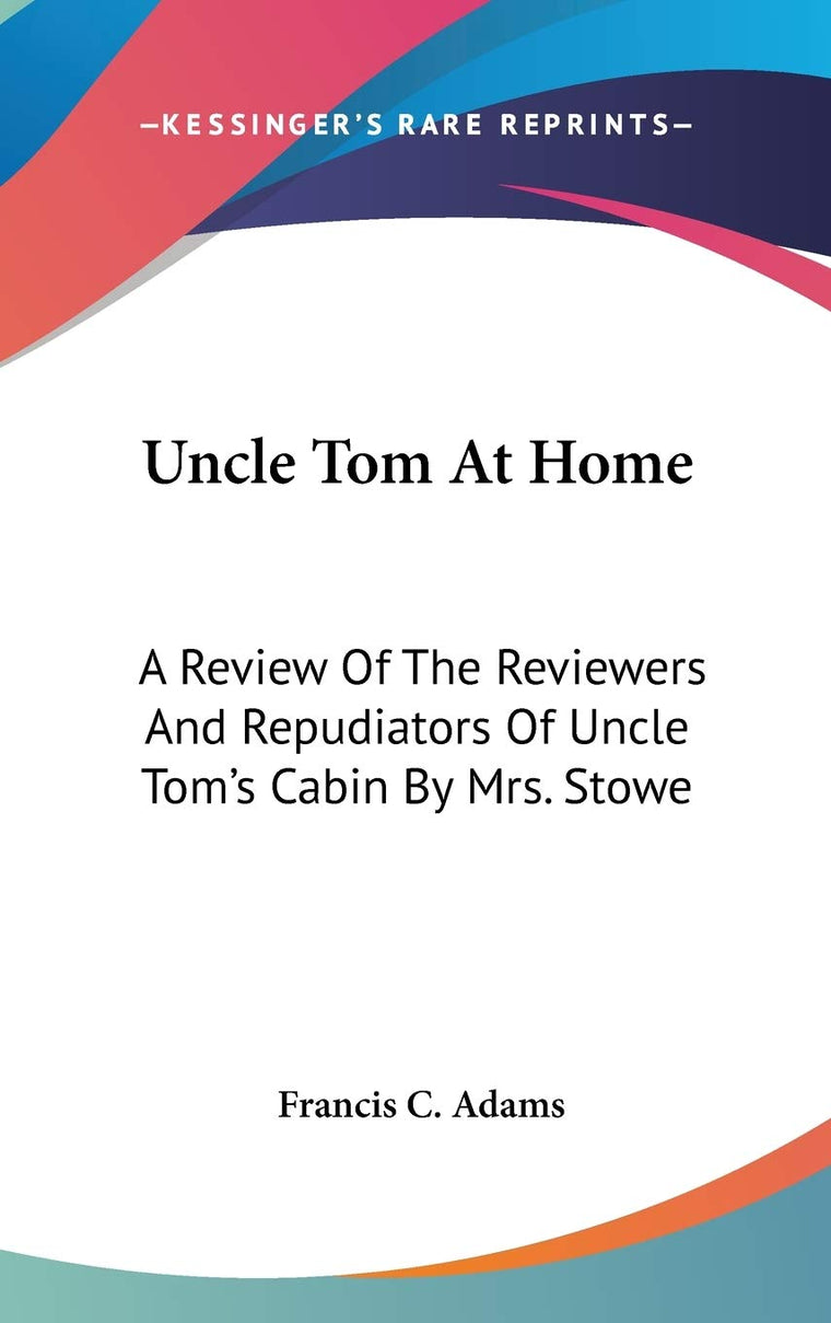 Uncle Tom At Home: A Review Of The Reviewers And Repudiators Of Uncle Tom's Cabin By Mrs. Stowe