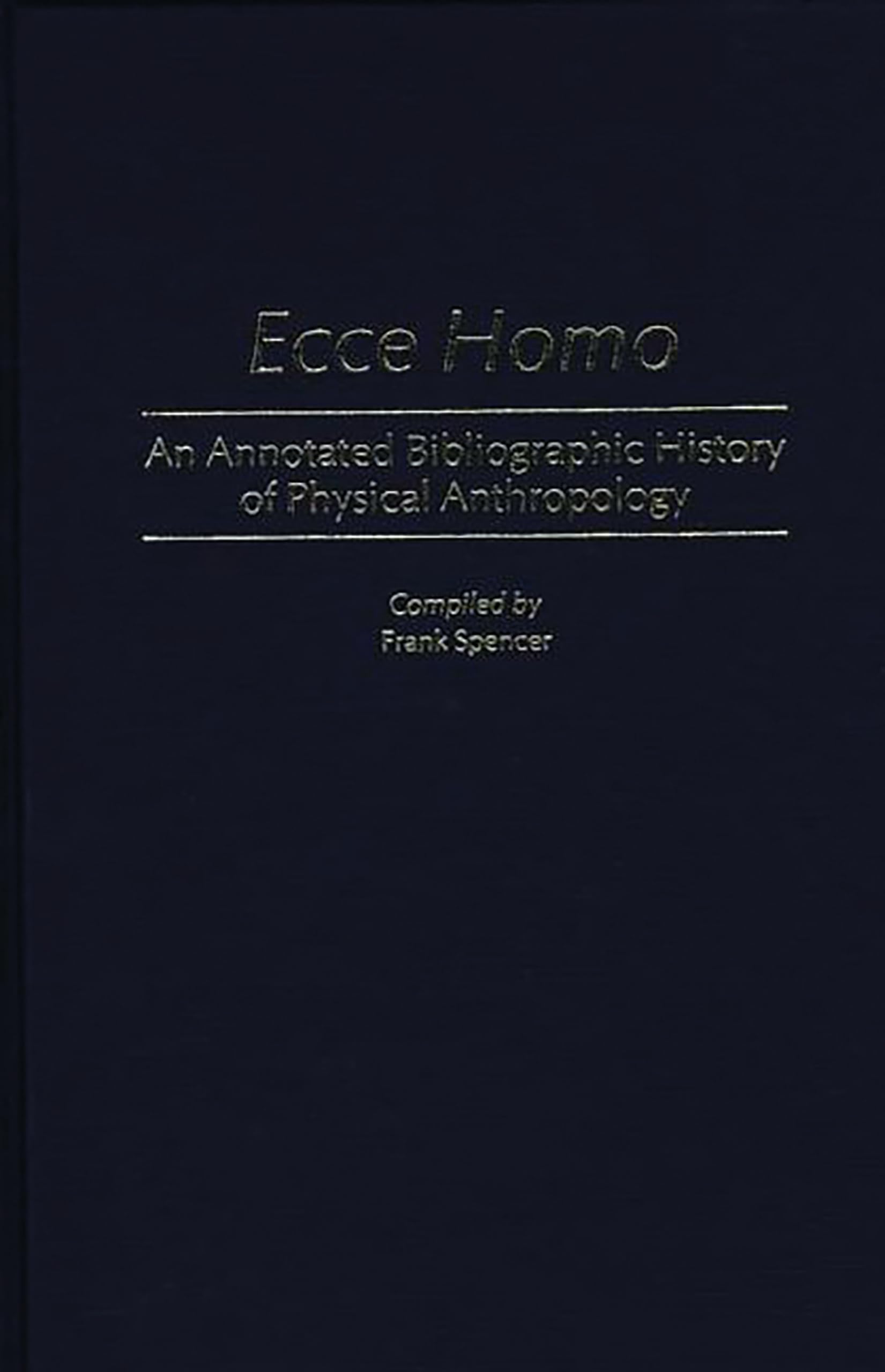 Ecce Homo: An Annotated Bibliographic History of Physical Anthropology (Bibliographies and Indexes in Anthropology)