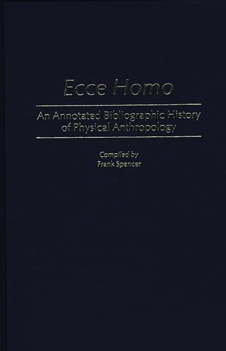 Ecce Homo: An Annotated Bibliographic History of Physical Anthropology (Bibliographies and Indexes in Anthropology)