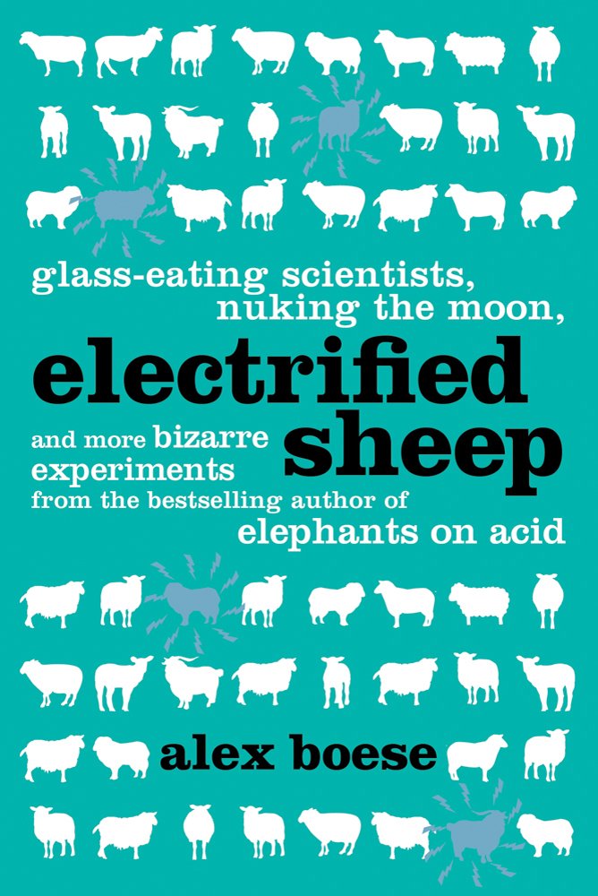 Electrified Sheep: Glass-eating Scientists, Nuking the Moon, and More Bizarre Experiments