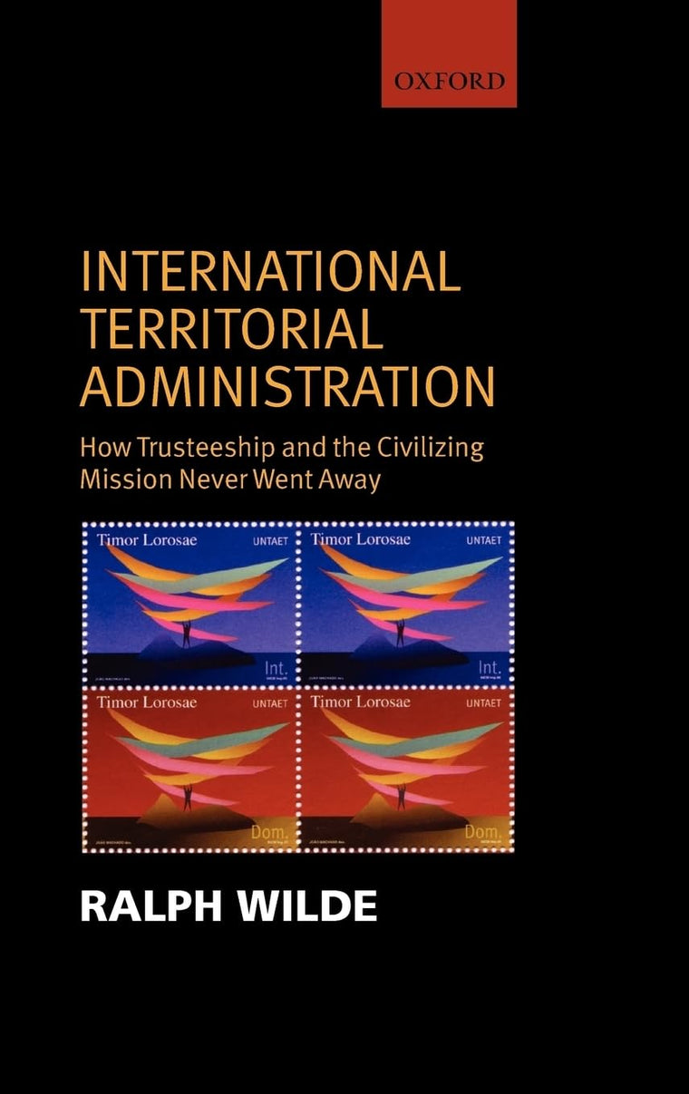 International Territorial Administration: How Trusteeship and The Civilizing Mission Never Went Away