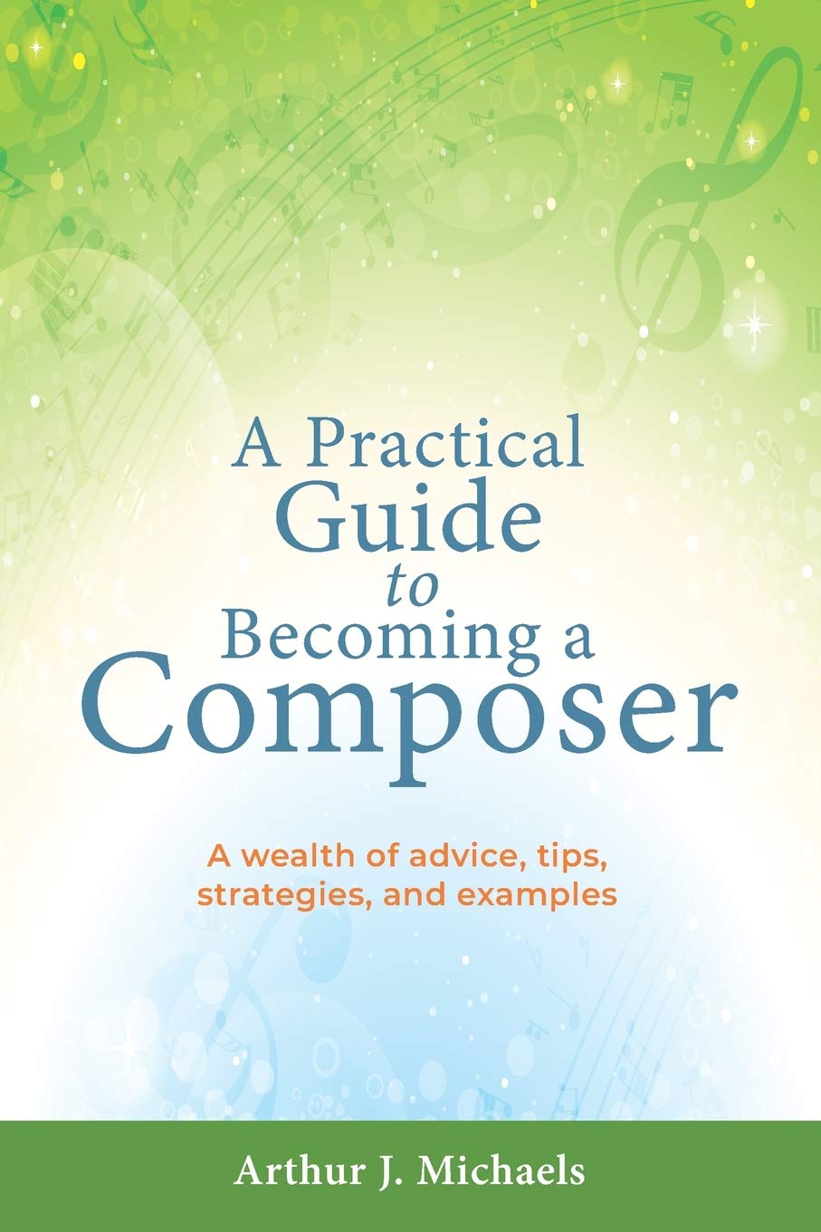 A Practical Guide to Becoming a Composer: A wealth of advice, tips, strategies, and examples