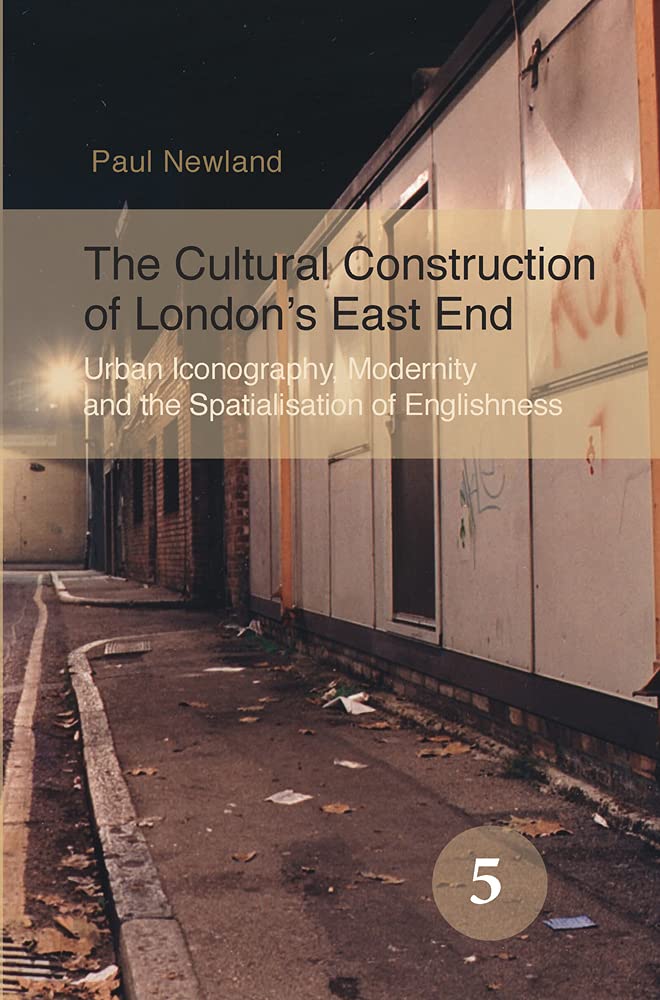The Cultural Construction of Londons East End: Urban Iconography, Modernity and the Spatialisation of Englishness (Spatial Practices, 5)