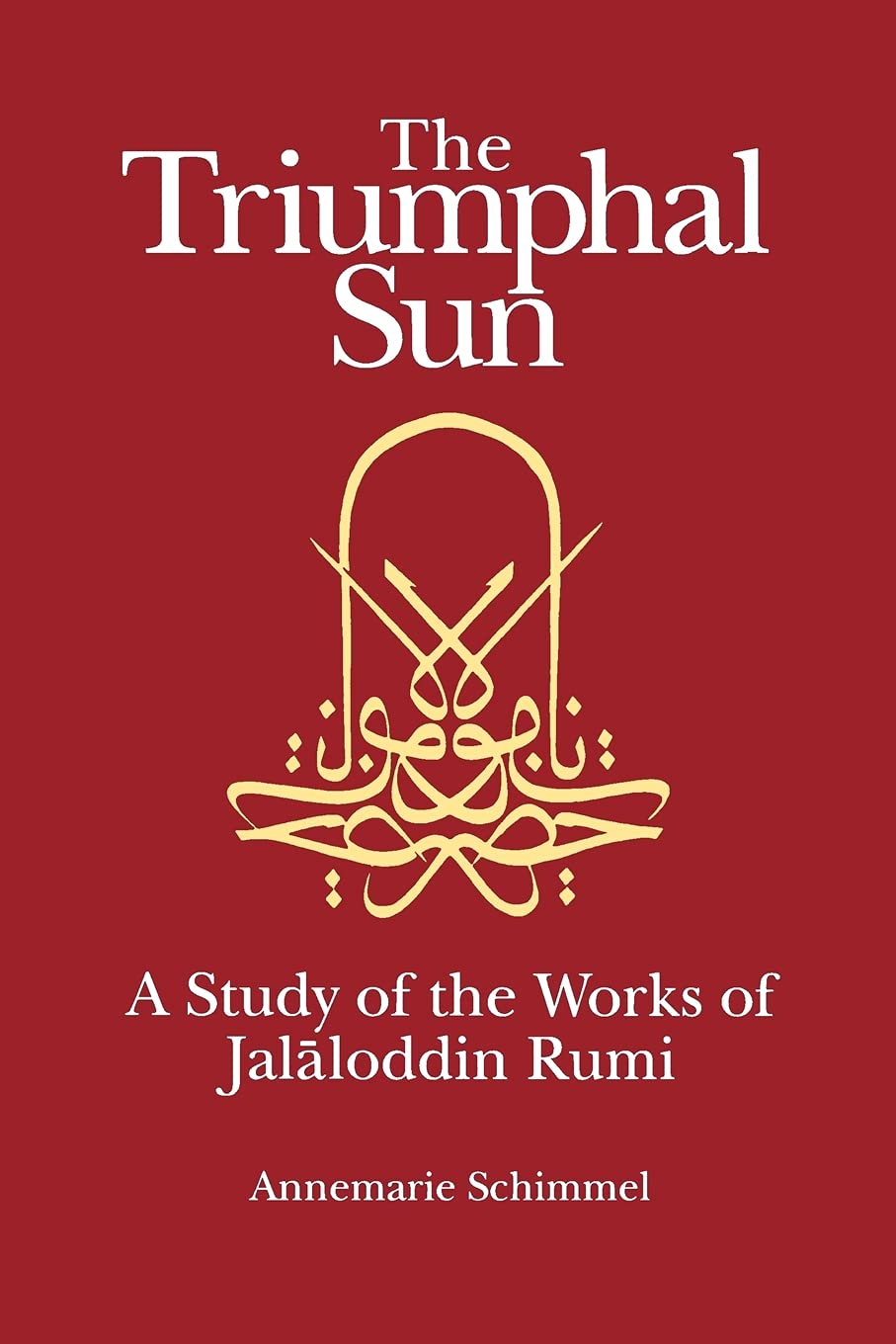 The Triumphal Sun (Persian Studies Series): A Study of the Works of Jalaloddin Rumi (Persian Studies Series ; 8)