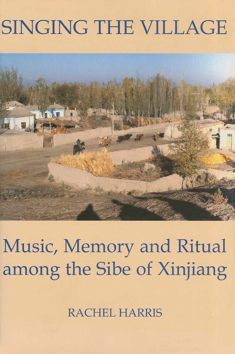 Singing the Village: Music, Memory and Ritual among the Sibe of Xinjiangincludes CD (British Academy Postdoctoral Fellowship Monographs)