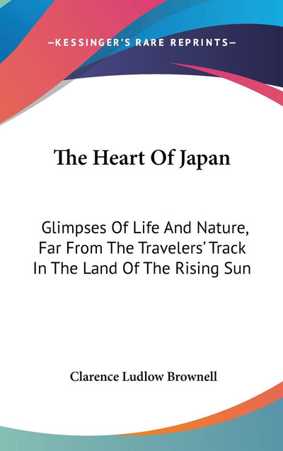 The Heart Of Japan: Glimpses Of Life And Nature, Far From The Travelers' Track In The Land Of The Rising Sun