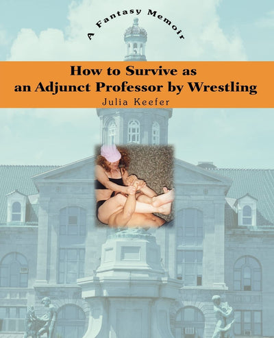 How to Survive as an Adjunct Professor by Wrestling: A Fantasy Memoir