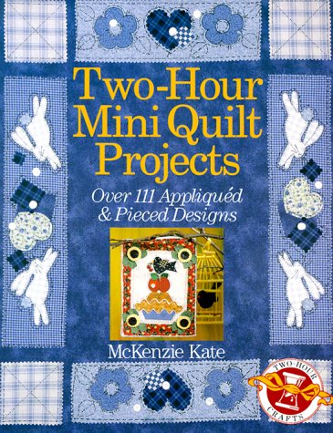 Two-Hour Mini Quilt Projects: Over 111 Appliqued & Pieced Designs