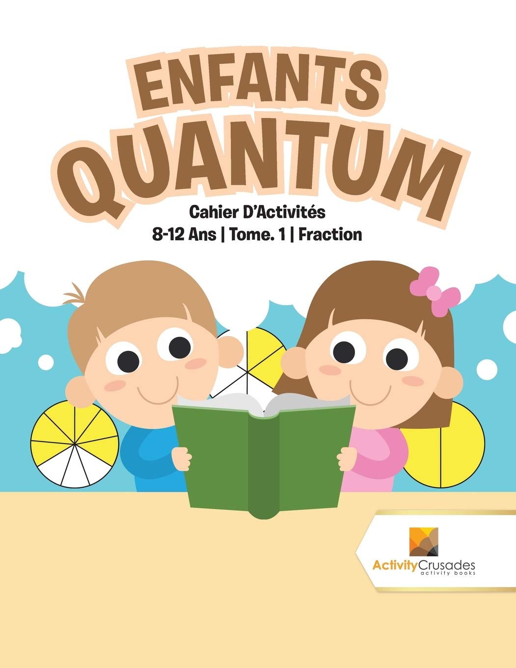 Enfants Quantum : Cahier D'Activités 8-12 Ans  Tome. 1  Fraction (French Edition)