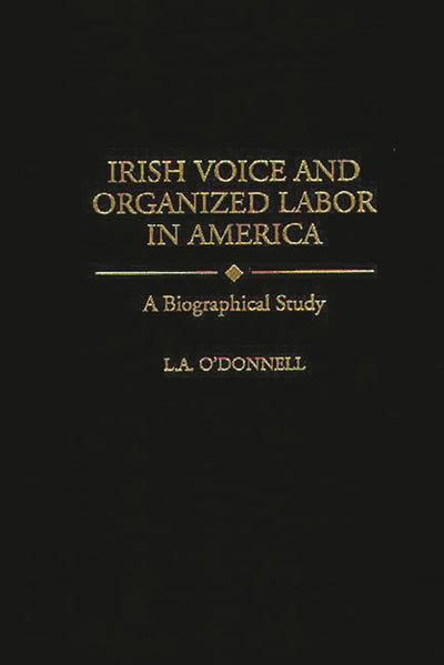 Irish Voice and Organized Labor in America: A Biographical Study (Contributions in Labor Studies)